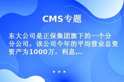 东大公司是正保集团旗下的一个分公司,该公司今年的平均营业总资产为1000万,利息费用为100万,销售成本率为70%,资产